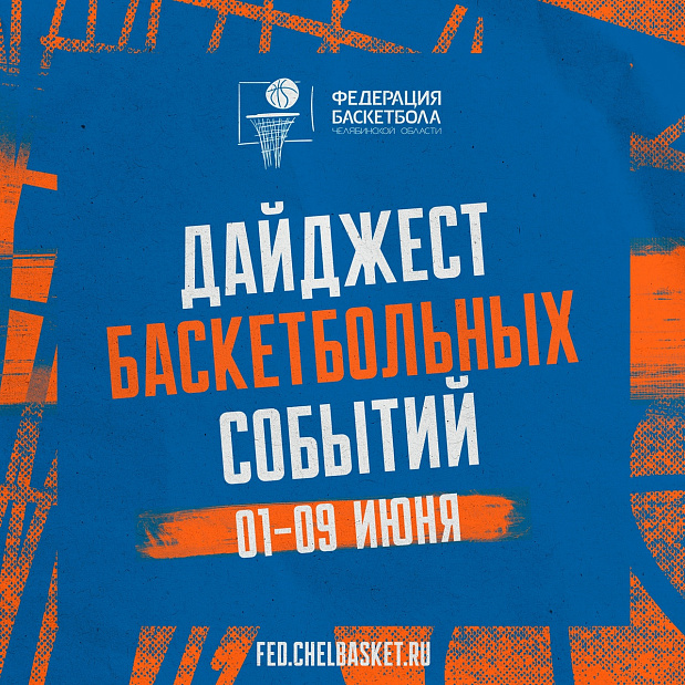 Встречайте первый летний дайджест актуальных баскетбольных событий Челябинской области 